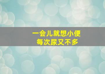 一会儿就想小便 每次尿又不多